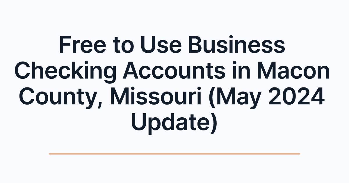 Free to Use Business Checking Accounts in Macon County, Missouri (May 2024 Update)